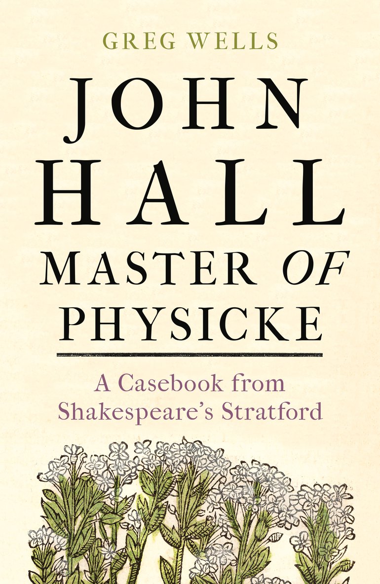 John Hall, Master of Physicke: A Casebook from Shakespeare’s Stratford